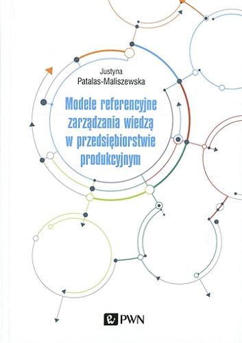 Okładka książki Modele referencyjne zarządzania wiedzą w przedsiębiorstwie produkcyjnym / Justyna Patalas-Maliszewska.