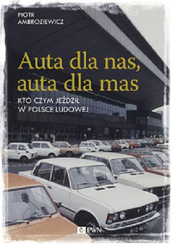 Okładka książki Auta dla nas, auta dla mas : kto czym jeździł w Polsce Ludowej / Piotr Ambroziewicz.