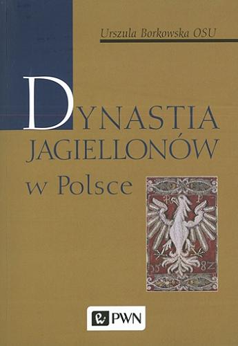 Okładka książki Dynastia Jagiellonów w Polsce / Urszula Borkowska.
