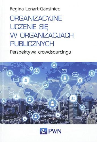 Okładka książki Organizacyjne uczenie się w organizacjach publicznych : perspektywa crowdsourcingu / Regina Lenart-Gansiniec.