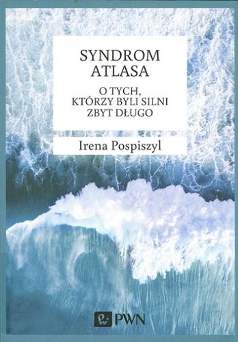 Okładka książki Syndrom Atlasa : o tych, którzy byli silni zbyt długo / Irena Pospiszyl.