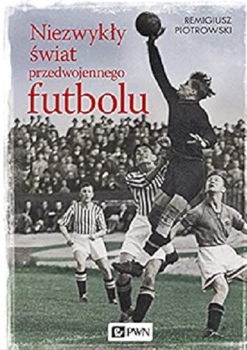 Okładka książki Niezwykły świat przedwojennego futbolu / Remigiusz Piotrowski.
