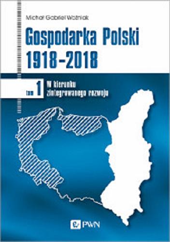 Okładka książki  Gospodarka Polski 1918-2018. T. 1, W kierunku zintegrowanego rozwoju  1