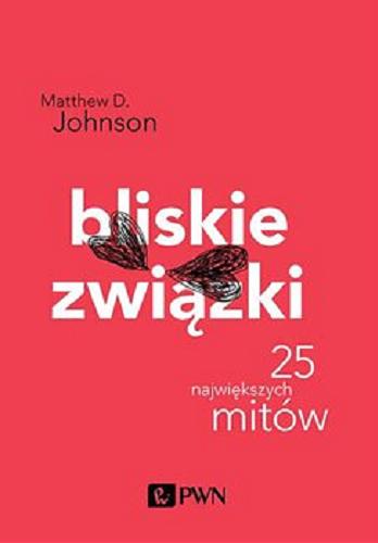 Okładka książki Bliskie związki : randkowanie, seks i małżeństwo : 25 największych mitów / Matthew D. Johnson ; przełożyła Małgorzata Guzowska.