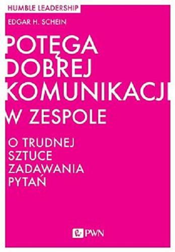 Okładka książki Potęga dobrej komunikacji w zespole : o trudnej sztuce pokornego zadawania pytań / Edgar H. Schein ; przekład Paulina Zagórska.