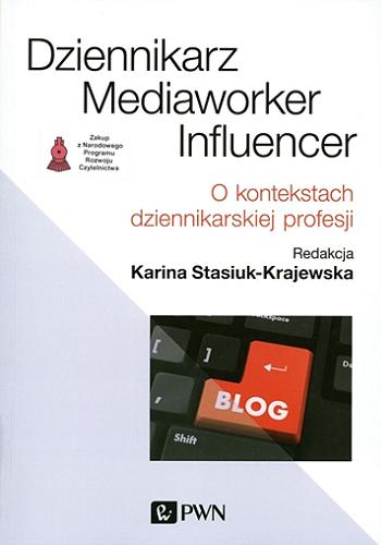 Okładka książki Dziennikarz, mediaworker, influencer : o kontekstach dziennikarskiej profesji / redakcja Karina Stasiuk-Krajewska.