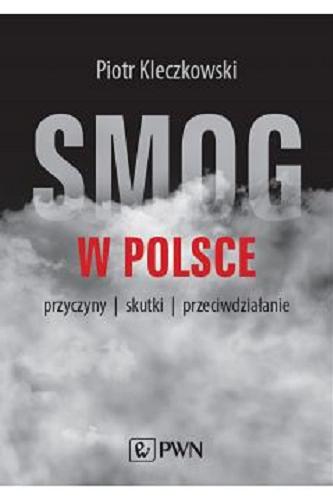 Okładka książki Smog w Polsce : przyczyny, skutki, przeciwdziałanie / Piotr Kleczkowski ; [recenzenci: prof. dr hab. Janusz Gołaś (AGH), prof. dr hab. n. med. Wojciech Mędrala (UM we Wrocławiu)].