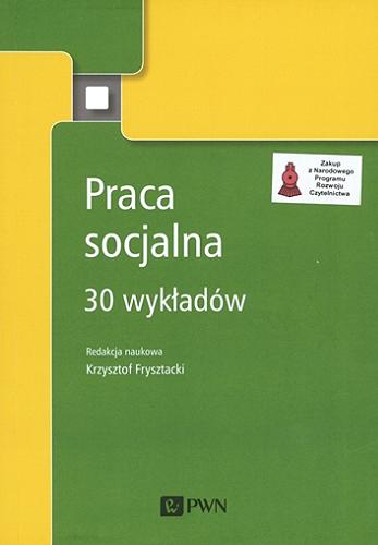 Okładka książki Praca socjalna : 30 wykładów / redakcja naukowa Krzysztof Frysztacki.