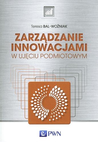 Okładka książki Zarządzanie innowacjami w ujęciu podmiotowym / Teresa Bal-Woźniak.