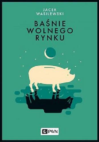 Okładka książki Baśnie wolnego rynku / Jacek Wasilewski.