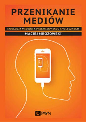 Okładka książki Przenikanie mediów : ewolucja mediów a przemiany ładu społecznego / Maciej Mrozowski.