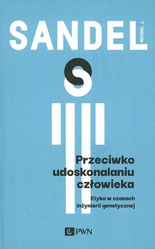 Okładka książki Przeciwko udoskonalaniu człowieka : etyka w czasach inżynierii genetycznej / Michael J. Sandel ; przekład: Olga Siara.