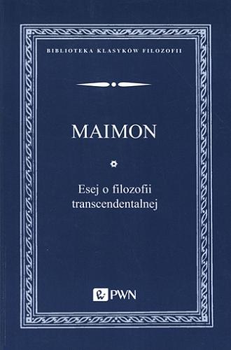 Okładka książki Esej o filozofii transcendentalnej / Salomon Maimon ; z języka niemieckiego przełożyła Małgorzata Koronkiewicz ; naukowo opracował i wstępem opatrzył Marcin Poręba.
