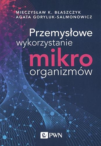 Okładka książki Przemysłowe wykorzystanie mikroorganizmów / Mieczysław K. Błaszczyk, Agata Goryluk-Salmonowicz.
