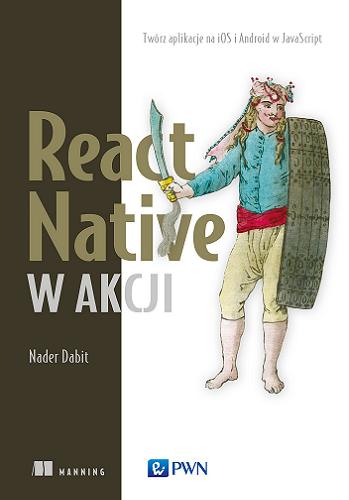 Okładka książki React Native w akcji : twórz aplikacje na iOS i Android w JavaScripcie / Nader Dabit ; [przekład Magdalena Rogulska i Mariusz Rogulski].