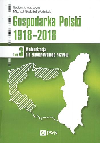 Okładka książki  Gospodarka Polski 1918-2018. T. 3, Modernizacja dla zintegrowanego rozwoju  1