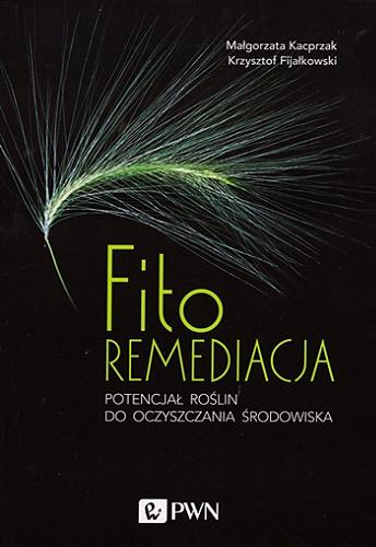 Okładka książki Fitoremediacja : potencjał roślin do oczyszczania środowiska / Małgorzata Kacprzak, Krzysztof Fijałkowski.
