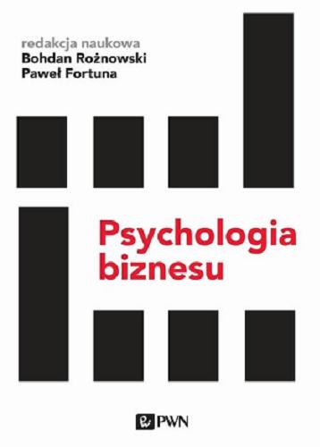 Okładka książki Psychologia biznesu : psychologia w biznesie / redakcja naukowa Bohdan Rożnowski, Paweł Fortuna.