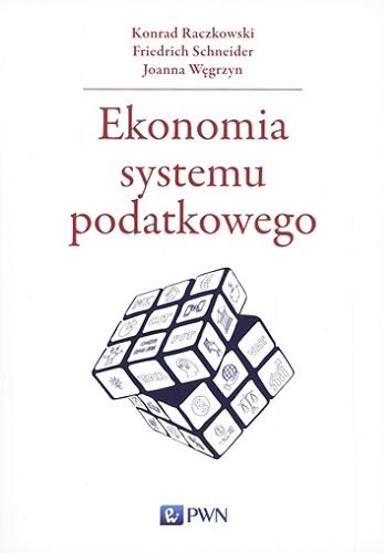 Okładka książki Ekonomia systemu podatkowego / Konrad Raczkowski, Friedrich Schneider, Joanna Węgrzyn ; [recenzent prof. dr hab. Stanisław Flejterski].
