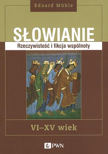 Okładka książki Słowianie : rzeczywistość i fikcja wspólnoty : VI-XV wiek / Eduard Mühle ; tłumaczyła Joanna Janicka.