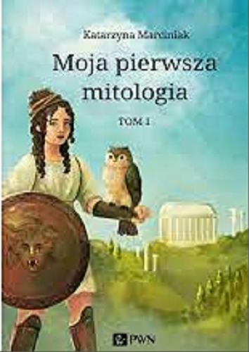 Okładka książki Moja pierwsza mitologia. T. 1, Dzieciństwo bogów i ludzi, przygody herosów / Katarzyna Marciniak ; ilustracje Aleksandra Bobrek.