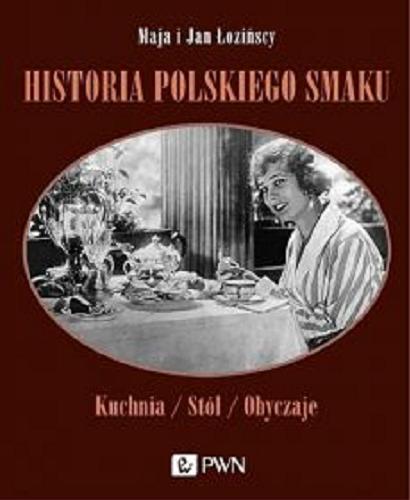 Okładka książki Historia polskiego smaku : kuchnia, stół, obyczaje / Maja i Jan Łozińscy ; wybór zdjec Maja i Jan Łozińscy.