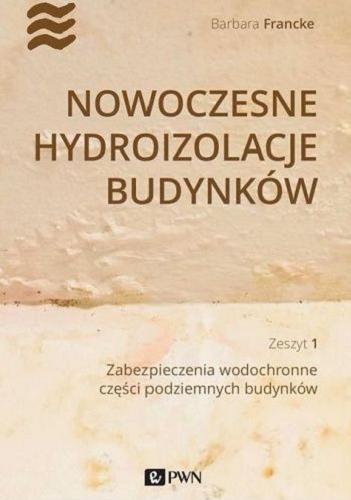 Okładka książki Nowoczesne hydroizolacje budynków. Z. 1, Zabezpieczenia wodochronne części podziemnych budynków / Barbara Francke.