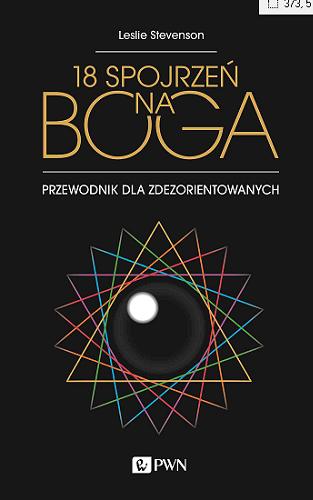 Okładka  18 spojrzeń na Boga : przewodnik dla zdezorientowanych / Leslie Stevenson ; przekład Hubert Czyżewski.