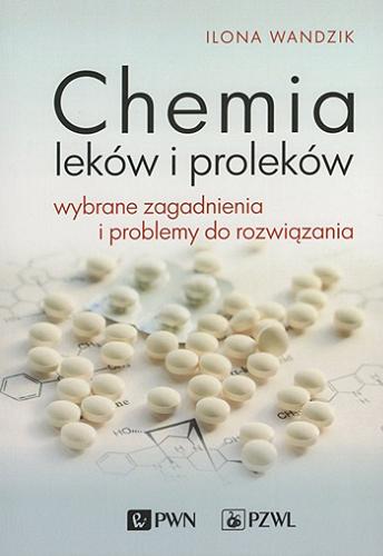Okładka książki Chemia leków i proleków : wybrane zagadnienia i problemy do rozwiązania / Ilona Wandzik.
