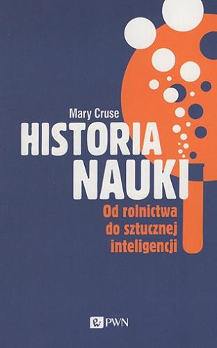 Okładka książki Historia nauki : od rolnictwa do sztucznej inteligencji / Mary Cruse ; przekład Fabian Tryl.