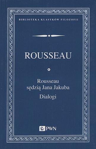 Okładka książki Rousseau sędzią Jana Jakuba : dialogi / Jan Jakub Rousseau ; z języka francuskiego przełożył Janusz Margański ; przekład przejrzał i poprawił oraz wstępem i przypisami opatrzył Jacek Migasiński.