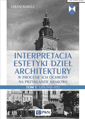 Okładka książki Interpretacja estetyki dzieł architektury w procesie ich ochrony na przykładzie Krakowa. T. 1, Lata 1945-1970 / Łukasz Kadela.
