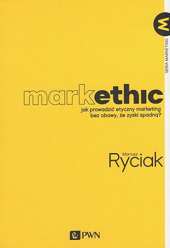 Okładka książki Markethic : jak prowadzić etyczny marketing bez obawy, że zyski spadną? / Mariusz Ryciak.