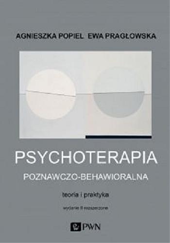 Okładka książki Psychoterapia poznawczo-behawioralna : teoria i praktyka / Agnieszka Popiel, Ewa Pragłowska.
