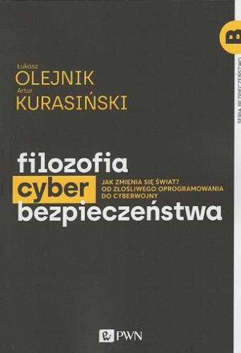 Okładka książki Filozofia cyberbezpieczeństwa : jak zmienia się świat? : od złośliwego oprogramowania do cyberwojny / Łukasz Olejnik, Artur Kurasiński.
