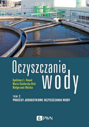 Okładka  Oczyszczanie wody. T. 2, Procesy jednostkowe oczyszczania wody / Apolinary L. Kowal, Maria Świderska-Bróż, Małgorzata Wolska.