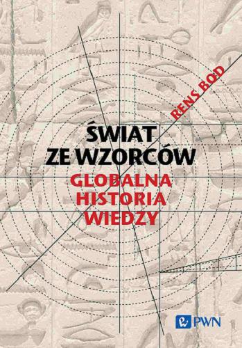 Okładka  Świat ze wzorców : globalna historia wiedzy / Rens Bod ; [tłumaczenie: Witold Sikorski i Adrianna Szewczyk].