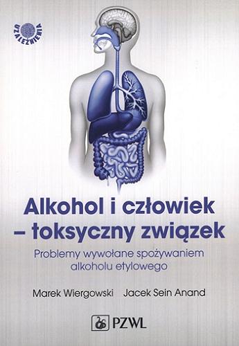 Okładka książki Alkohol i człowiek - toksyczny związek : problemy wywołane spożywaniem alkoholu etylowego / Marek Wiergowski, Jacek Sein Anand ; [recenzent: prof. dr hab. n. med. Jerzy Samochowiec].