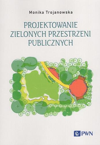 Okładka książki Projektowanie zielonych przestrzeni publicznych / Monika Trojanowska.
