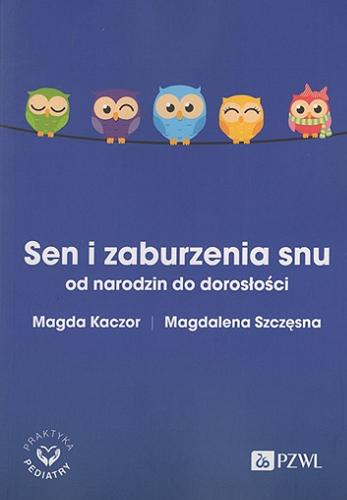 Okładka książki Sen i zaburzenia snu : od narodzin do dorosłości / Magda Kaczor, Magdalena Szczęsna ; [recenzent: dr hab. n. med. Marcin Żarowski, prof. UMP].
