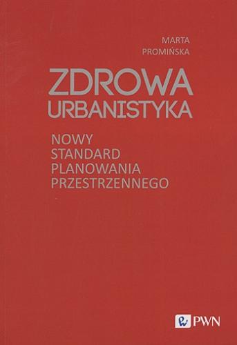 Okładka książki Zdrowa urbanistyka : nowy standard planowania przestrzennego / Marta Promińska.
