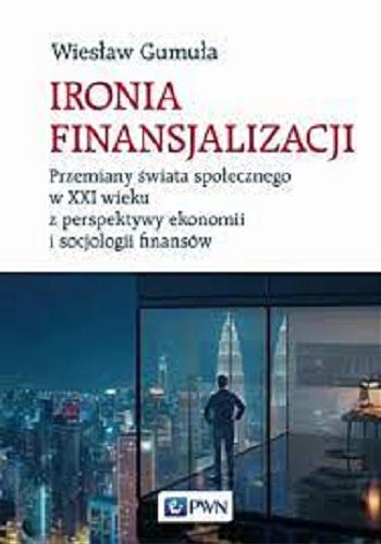 Okładka książki  Ironia finansjalizacji : przemiany świata społecznego w XXI wieku z perspektywy ekonomii i socjologii finansów  1