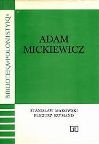 Okładka książki Adam Mickiewicz / [wybór] Stanisław Makowski, Eligiusz Szymanis.