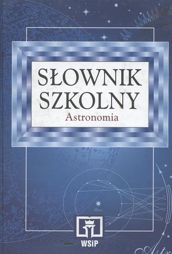 Okładka książki Słownik szkolny : astronomia / Małgorzata Królikowska-Sołtan [et al.].