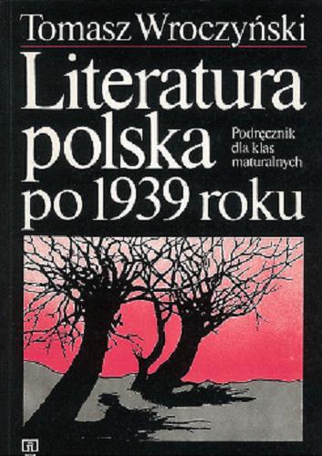 Okładka książki Literatura polska po 1939 roku : podręcznik dla klas m aturalnych / Tomasz Wroczyński.