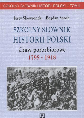 Okładka książki Szkolny słownik historii Polski : czasy porozbiorowe 1 1795-1918 T. 2 / Jerzy Skowronek ; Bogdan Snoch.