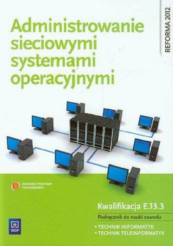 Okładka książki  Administrowanie sieciowymi systemami operacyjnymi : kwalifikacja E.13.3 : podręcznik do nauki zawodu technik informatyk, technik teleinformatyk  1