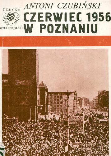 Okładka książki Czerwiec 1956 w Poznaniu : fragmenty przygotowywanej przez autora monografii n.t. wydarzeń czerwcowych w Poznaniu / Antoni Czubiński.
