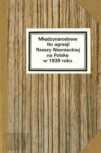 Okładka książki Międzynarodowe tło agresji Rzeszy Niemieckiej na Polskę w 1939 roku : wybór dokumentów / wstęp i wybór dokumentów Ryszard Nazarewicz.