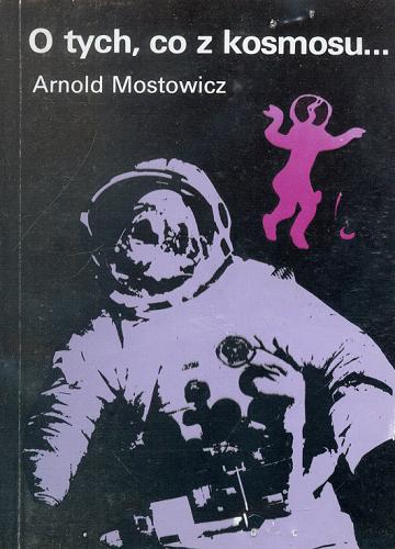 Okładka książki O tych, co z kosmosu ... : spór o paleoastronautykę. T. 2 / Arnold Mostowicz.
